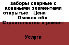 заборы сварные с коваными элементами открытые › Цена ­ 2 600 - Омская обл. Строительство и ремонт » Услуги   